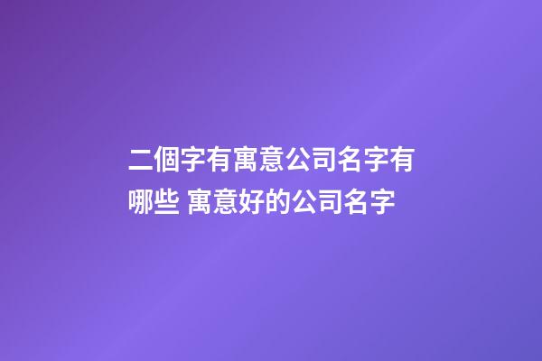 二個字有寓意公司名字有哪些 寓意好的公司名字-第1張-公司起名-玄機派